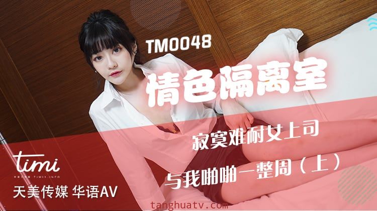 TM0048情色隔离室寂寞难耐女上司与我啪啪一整周（上）-沈娜娜