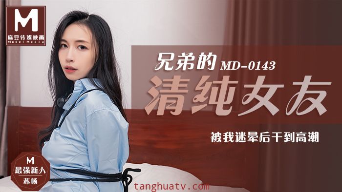 MD0143兄弟的清純女友被我迷暈後乾到高潮-苏畅