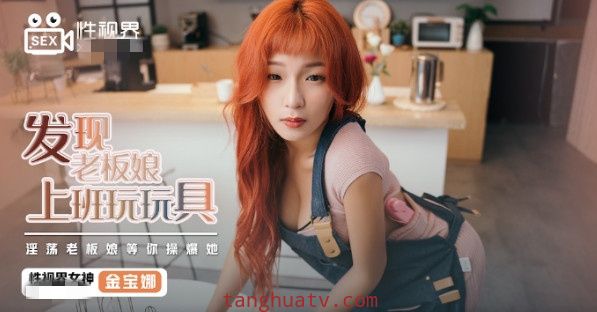 XSJ072 发现老板娘上班玩玩具 金宝娜