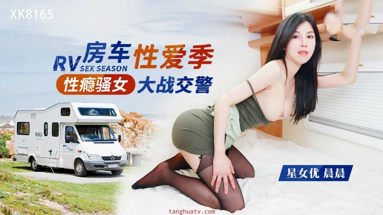 XK8165 性瘾骚女房车大战交警 晨晨