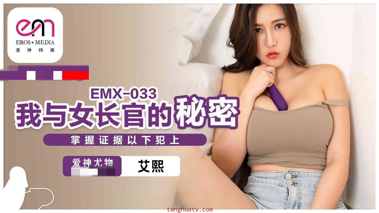 EMX033 我与女长官的秘密 掌握证据以下犯上 艾熙